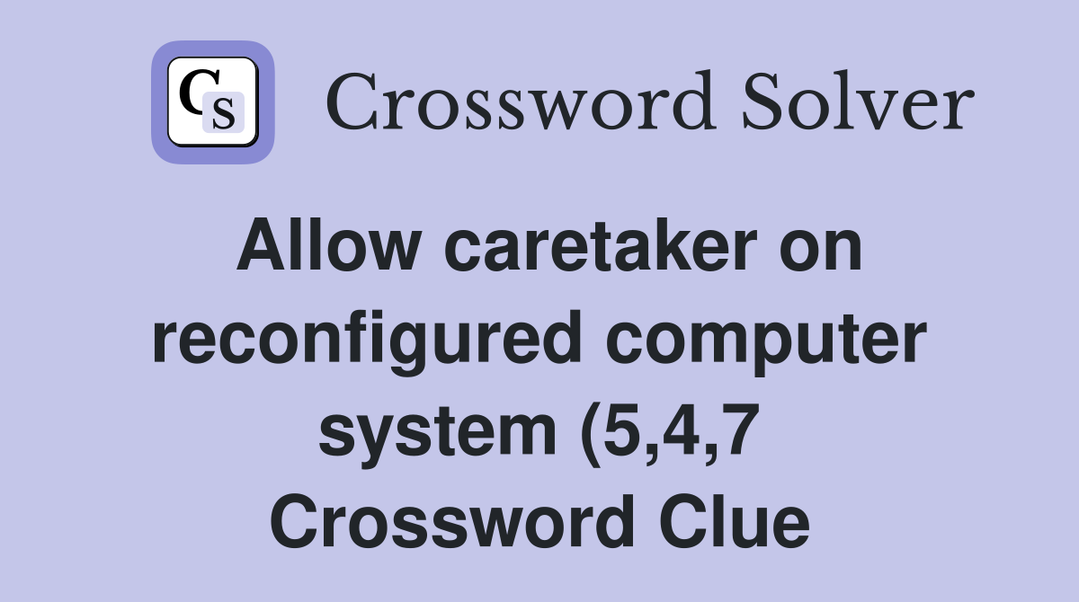 Allow caretaker on reconfigured computer system (5 4 7) Crossword Allow caretaker on reconfigured computer system (5 4 7) Crossword